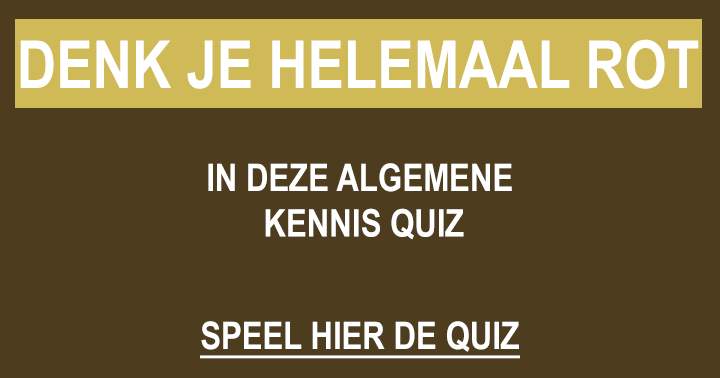 Denk je rot in deze algemene kennis quiz