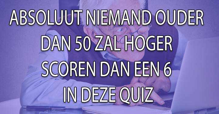 Ben je ouder dan 50, en slim genoeg om hoger te scoren dan een 6?