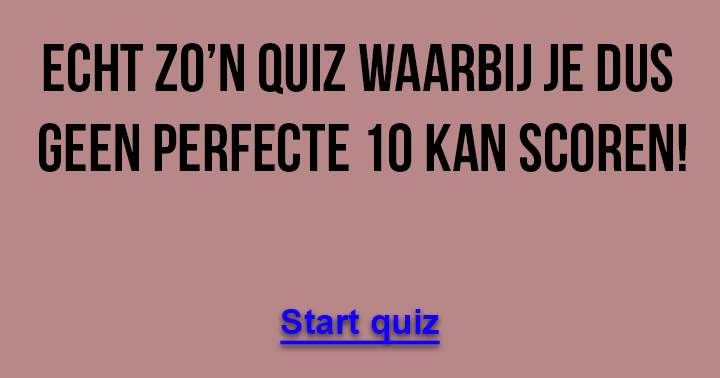 Echt een quiz waarbij je dus geen 10 gaat scoren