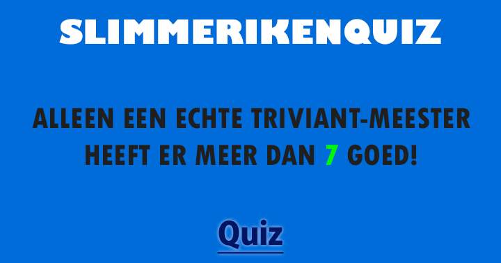 Deze quiz is alleen geschikt voor de allerslimste personen!