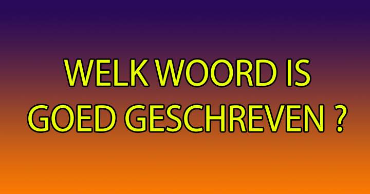 Welk woord is goed geschreven?